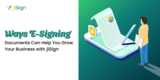 Ways eSigning Documents Can Help You Grow Your Business with jiSign