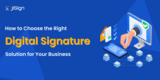 How to Choose the Right Digital Signature Solution for Your Business